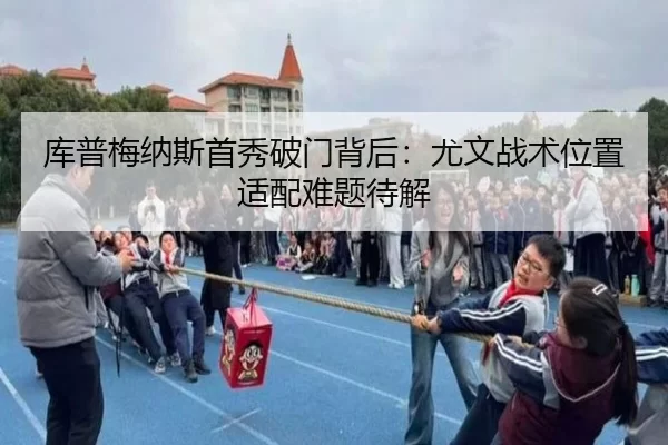 库普梅纳斯首秀破门背后：尤文战术位置适配难题待解